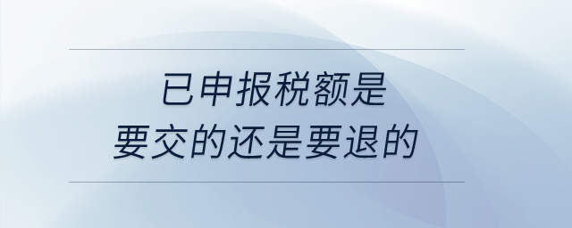 已申報稅額是要交的還是要退的？