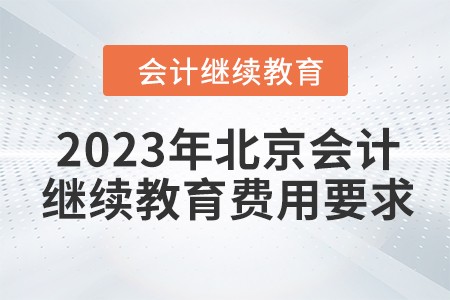 2023年北京會(huì)計(jì)繼續(xù)教育費(fèi)用要求 2023年北京會(huì)計(jì)繼續(xù)教育費(fèi)用要求