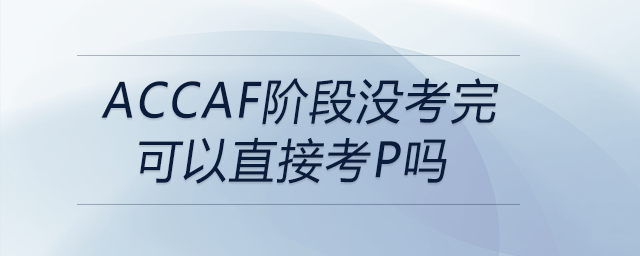 accaf階段沒考完可以直接考p嗎