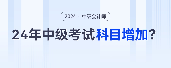 2024年中級會計考試科目增加？3科變4科是真的嗎？