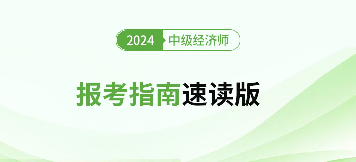 新手必讀！2024年中級(jí)經(jīng)濟(jì)師考試報(bào)考指南速讀版！