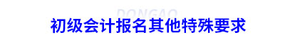 初級會計(jì)報(bào)名其他特殊要求