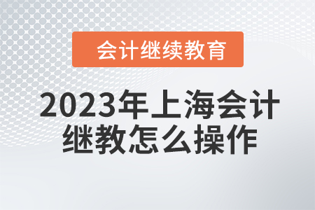 2023年上海會計繼續(xù)教育怎么操作？