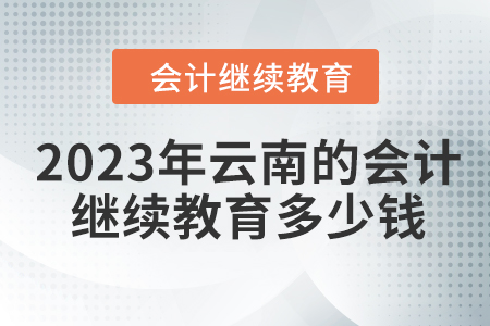 2023年云南的會(huì)計(jì)人員繼續(xù)教育多少錢？
