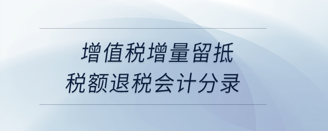 增值稅增量留抵稅額退稅會計分錄？
