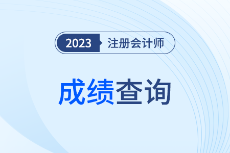 23年吉林省注冊會計師官網(wǎng)成績查詢時間！