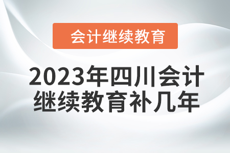 2023年四川會計繼續(xù)教育補幾年？