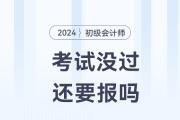 初級會計考試沒通過，2024年還要報考嗎？