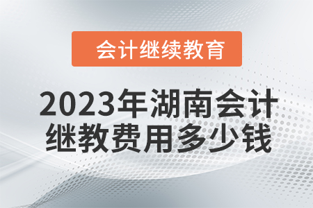 2023年湖南會(huì)計(jì)繼續(xù)教育費(fèi)用多少錢(qián)？
