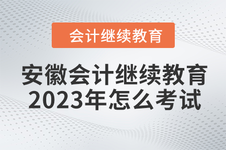安徽會(huì)計(jì)繼續(xù)教育2023年怎么考試？