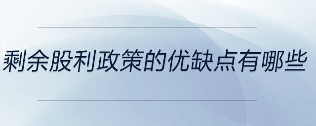 剩余股利政策的優(yōu)缺點有哪些 剩余股利政策的優(yōu)缺點有哪些