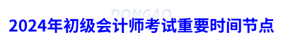 2024年初級(jí)會(huì)計(jì)師考試重要時(shí)間節(jié)點(diǎn)