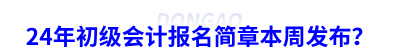 24年初級(jí)會(huì)計(jì)報(bào)名簡(jiǎn)章本周發(fā)布？