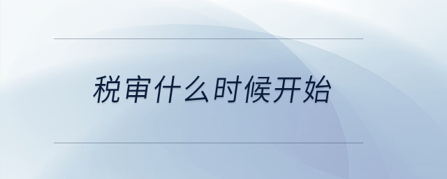 稅審什么時候開始？