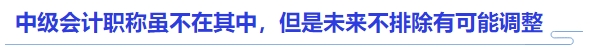 中級(jí)會(huì)計(jì)職稱雖不在其中，但是未來不排除有可能調(diào)整
