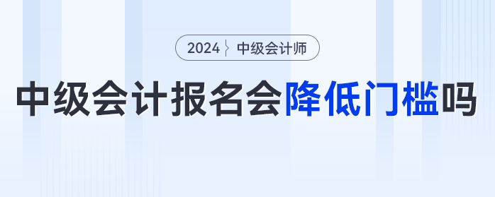 中級(jí)會(huì)計(jì)報(bào)名門檻降低？速看官方發(fā)布的多項(xiàng)降低門檻的考試！