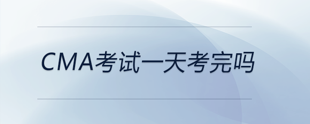 cma考試一天考完嗎 cma考試一天考完嗎