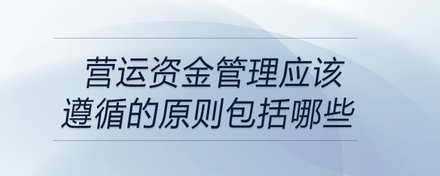 營運資金管理應該遵循的原則包括哪些 營運資金管理應該遵循的原則包括哪些
