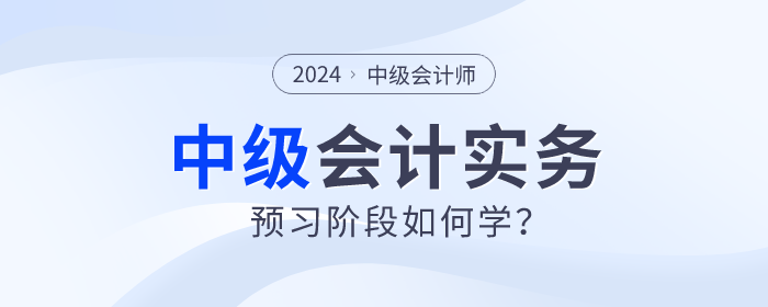 2024年中級(jí)會(huì)計(jì)實(shí)務(wù)預(yù)習(xí)階段如何學(xué)？重點(diǎn)章節(jié)需關(guān)注！