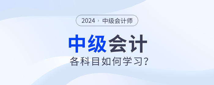 名師指導(dǎo)！2024年中級會(huì)計(jì)備考各個(gè)科目如何學(xué)習(xí)？