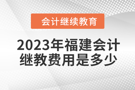 2023年福建會計(jì)繼續(xù)教育費(fèi)用是多少？