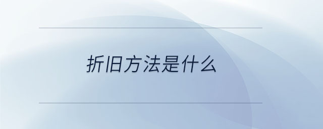 折舊方法是什么 折舊方法是什么