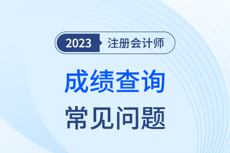 廣東省2023年注冊(cè)會(huì)計(jì)師考試常見(jiàn)問(wèn)題解答（成績(jī)篇）