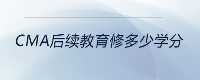 cma后續(xù)教育修多少學(xué)分 cma后續(xù)教育修多少學(xué)分