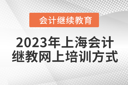 2023年上海會計繼續(xù)教育網上培訓方式