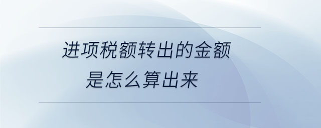 進(jìn)項(xiàng)稅額轉(zhuǎn)出的金額是怎么算出來