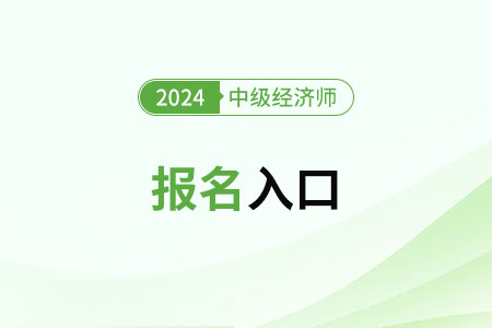 2024年全國中級經(jīng)濟師考試統(tǒng)一報名入口是什么 2024年全國中級經(jīng)濟師考試統(tǒng)一報名入口是什么