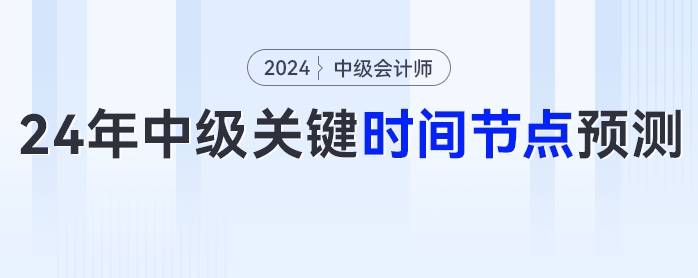 2024年中級會計考試報名時間、考試時間等關(guān)鍵時間節(jié)點預(yù)測！