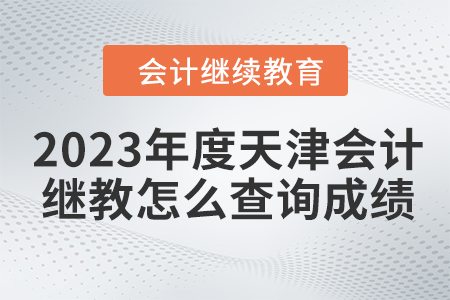 2023年度天津會計繼續(xù)教育怎么查詢成績？