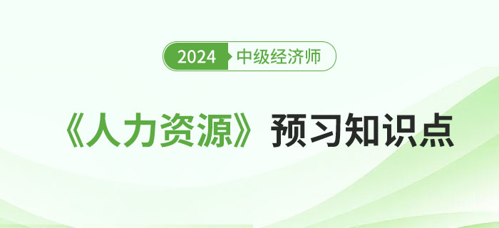 邀你來學(xué)：2024年中級經(jīng)濟(jì)師《人力資源》預(yù)習(xí)知識點(diǎn)！