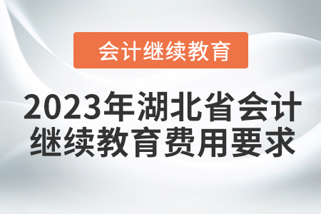 2023年湖北省會計繼續(xù)教育費用要求 2023年湖北省會計繼續(xù)教育費用要求