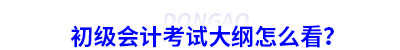 初級會計考試大綱怎么看？
