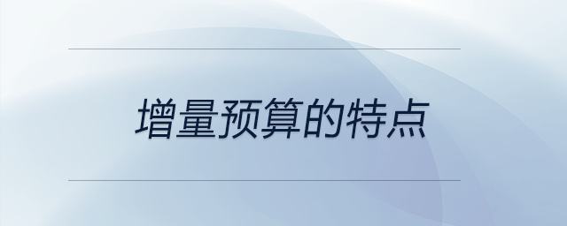 增量預(yù)算的特點 增量預(yù)算的特點