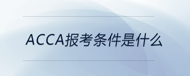 acca報(bào)考條件是什么 acca報(bào)考條件是什么