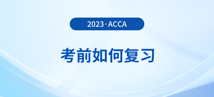 2023年12月acca考前如何復(fù)習(xí)？考前時間別浪費(fèi)！