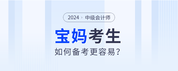 2024年中級會計師考試備考進行中，寶媽考生如何備考更容易？