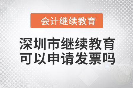2023年深圳市會計人員繼續(xù)教育可以申請發(fā)票嗎？