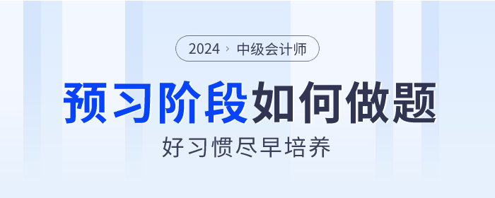 2024年中級(jí)會(huì)計(jì)預(yù)習(xí)階段如何做題？好習(xí)慣盡早培養(yǎng)！