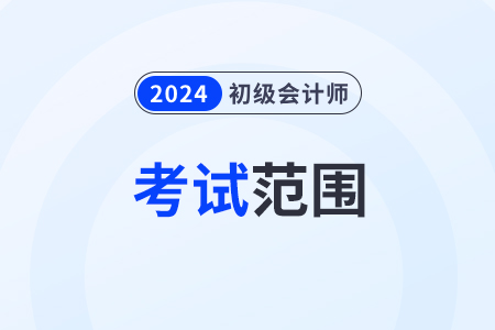 2024初級會計(jì)師考試范圍都有哪些？考試大綱發(fā)了嗎？