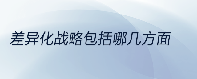 差異化戰(zhàn)略包括哪幾方面 差異化戰(zhàn)略包括哪幾方面
