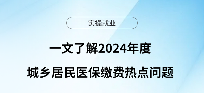 一文了解2024年度城鄉(xiāng)居民醫(yī)保繳費熱點問題