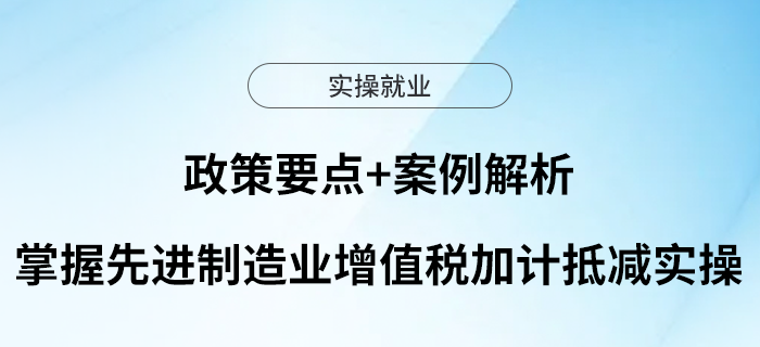 政策要點+案例解析，掌握先進制造業(yè)增值稅加計抵減實操