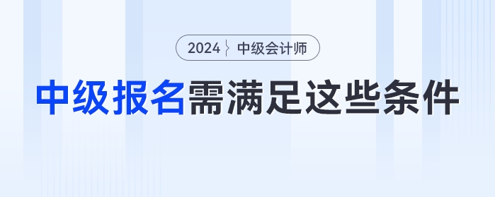 自查！2024年中級會計考試不滿足這些條件或?qū)o法報名！