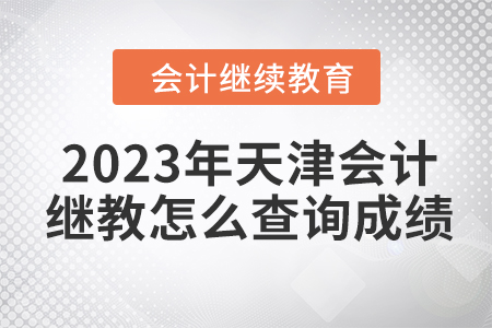 2023年天津會(huì)計(jì)繼續(xù)教育怎么查詢成績呢？