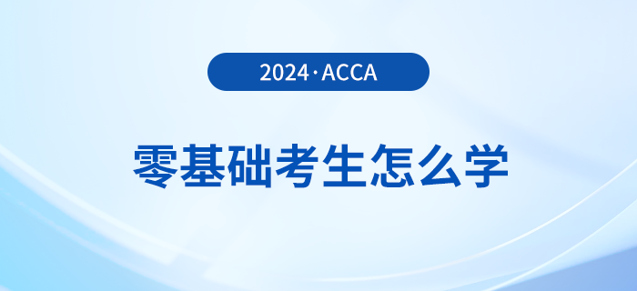 零基礎(chǔ)報(bào)考2024年acca考試怎么學(xué)？多久能拿證？