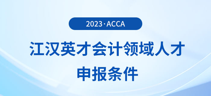 acca被列入江漢英才會(huì)計(jì)領(lǐng)域人才申報(bào)條件！注意！